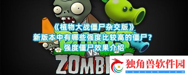 植物大战僵尸杂交版高强度的僵尸有哪些效果都是什么呢-植物大战僵尸杂交版高强度僵尸介绍一览