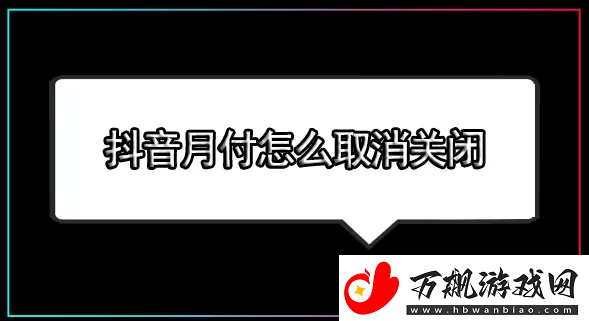 抖音月付怎么关闭-抖音月付怎么取消关闭