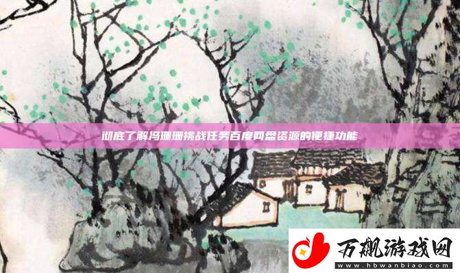 彻底了解冯珊珊挑战任务百度盘资源的便捷功能