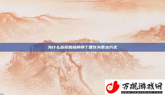 为什么选择激情婷婷丁香作为表达方式