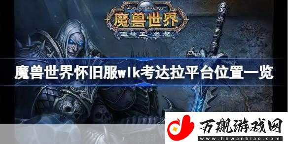 魔兽世界-wlk-考达拉平台在哪-巫妖王之怒考达拉平台位置介绍-探寻神秘的考达拉平台-开启巫妖王之怒的冒险之旅