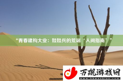 “青春建构大业：娃娃兵的荒诞‘人间指南’”