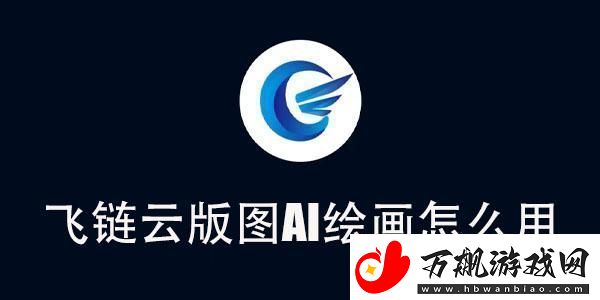飞链云版图AI绘画使用教程-飞链云版图AI绘画怎么用