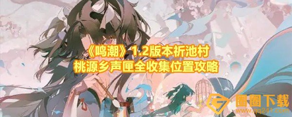 鸣潮1.2版本祈池村桃源乡声匣刷新位置在哪-鸣潮声匣有什么用一览[图文]