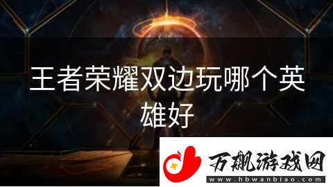 王者荣耀双边玩哪个英雄好
