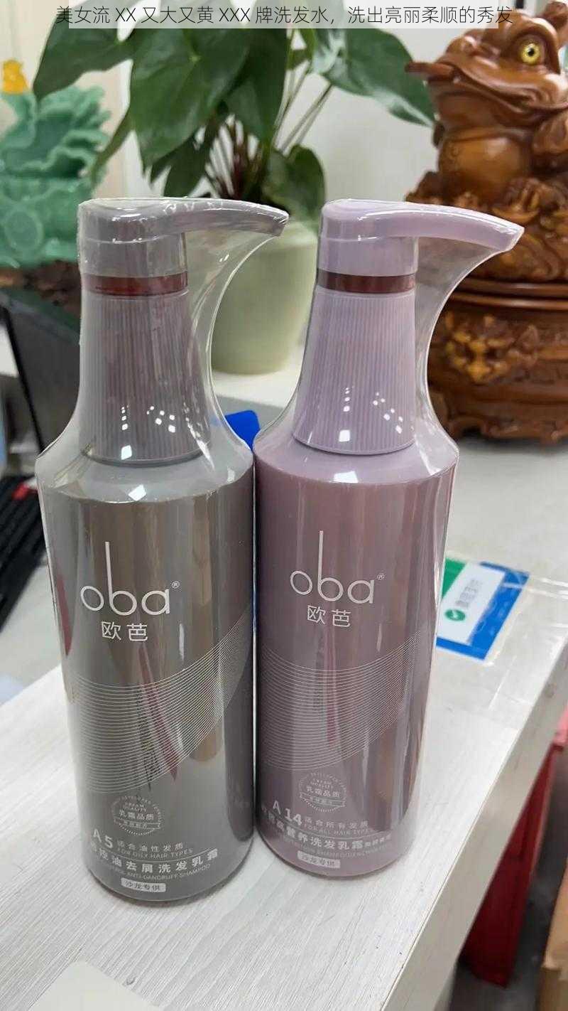 美女流 XX 又大又黄 XXX 牌洗发水，洗出亮丽柔顺的秀发