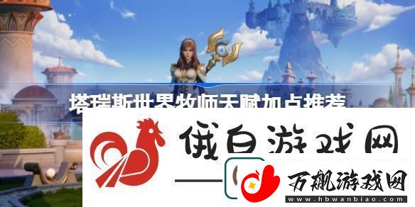 塔瑞斯世界牧师天赋怎么加点-塔瑞斯世界牧师天赋加点推荐