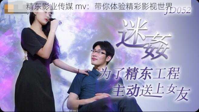 精东影业传媒 mv:带你体验精彩影视世界