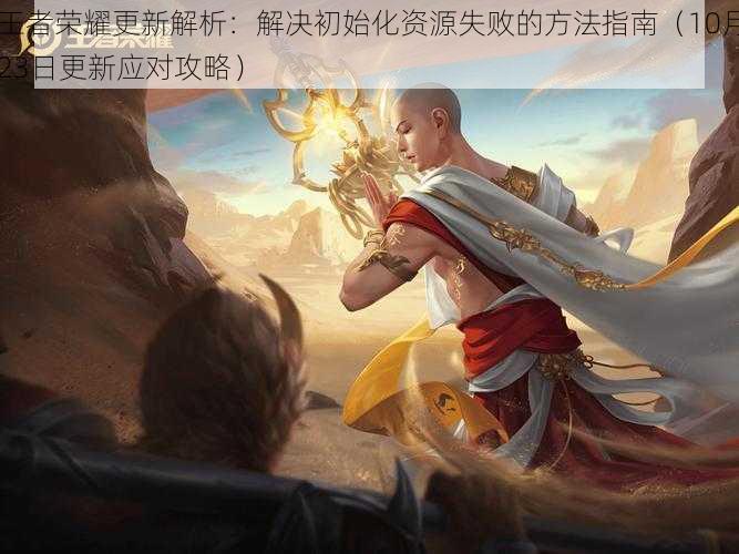 王者荣耀更新解析:解决初始化资源失败的方法指南(10月23日更新应对攻略)