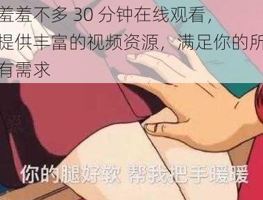 羞羞不多 30 分钟在线观看,提供丰富的视频资源,满足你的所有需求
