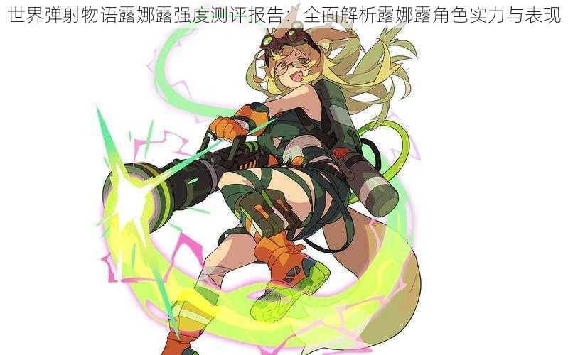 世界弹射物语露娜露强度测评报告:全面解析露娜露角色实力与表现