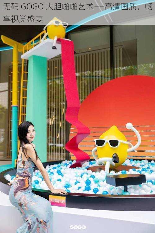 ** GOGO 大胆啪啪艺术——高清画质,畅享视觉盛宴