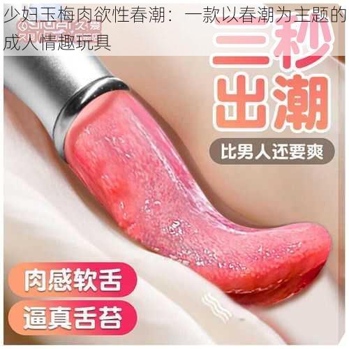 少妇玉梅**性春潮:一款以春潮为主题的成人情趣玩具