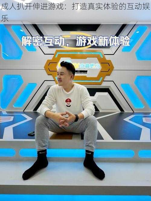 成人扒开伸进游戏:打造真实体验的互动娱乐