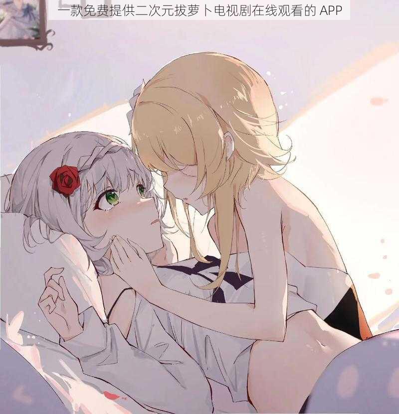 一款免费提供二次元拔萝卜电视剧在线观看的 APP