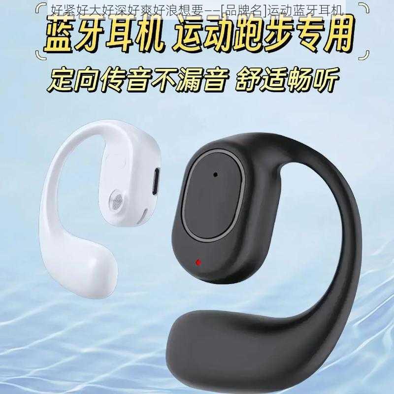 好紧好大好深好爽好浪想要——[品牌名]运动蓝牙耳机