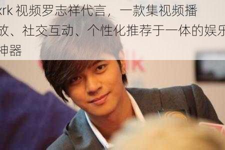 xrk 视频罗志祥代言,一款集视频播放、社交互动、个性化推荐于一体的娱乐神器