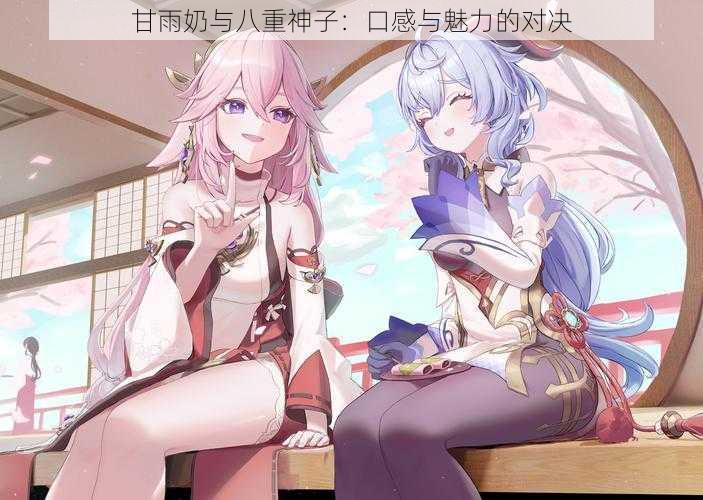 甘雨奶与八重神子：口感与魅力的对决