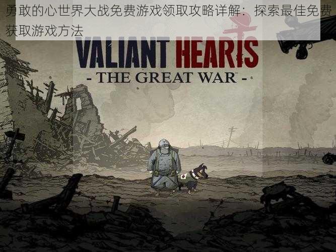 勇敢的心世界大战免费游戏领取攻略详解:探索最佳免费获取游戏方法