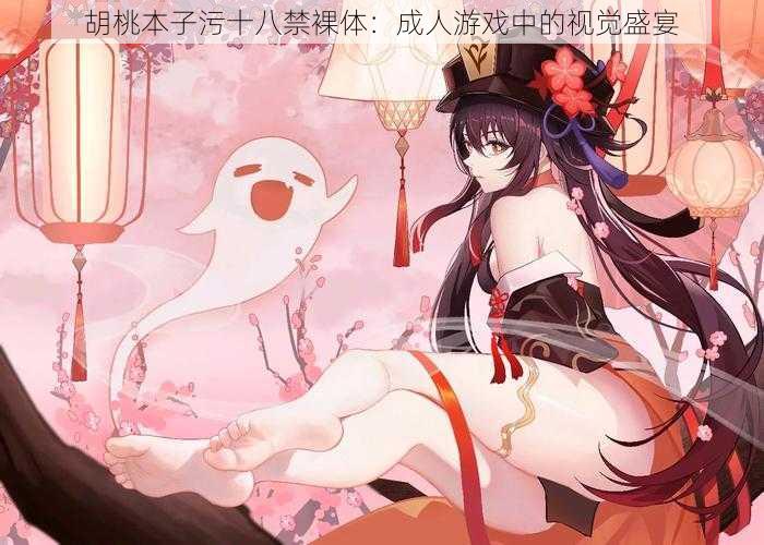 胡桃本子污十八禁裸体：成人游戏中的视觉盛宴