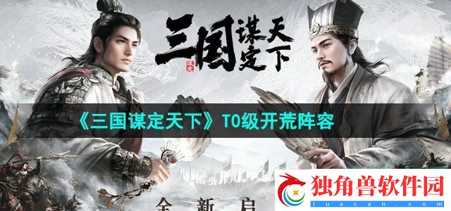 三国谋定天下T0级开荒阵容有哪些：利用不同角色的特性应对不同场景