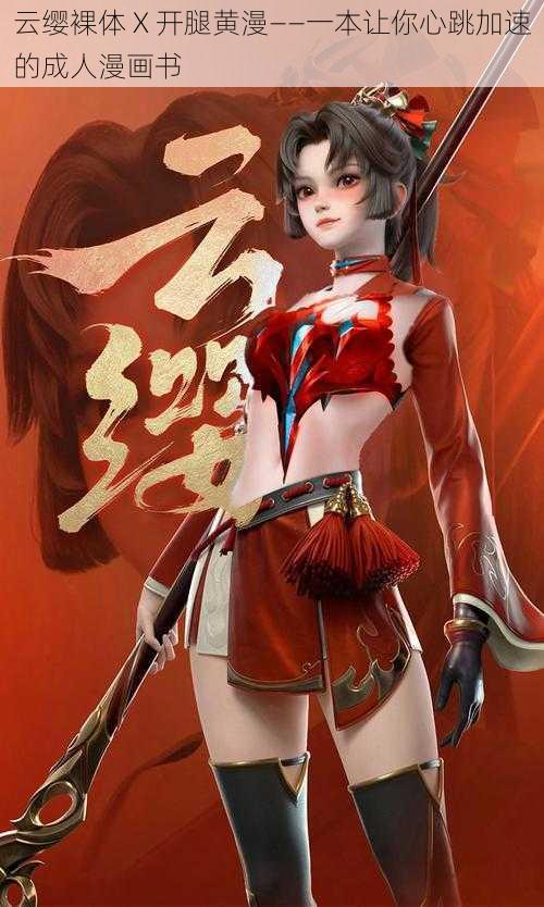 云缨裸体 X 开腿黄漫——一本让你心跳加速的成人漫画书