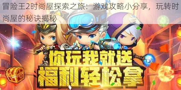 冒险王2时尚屋探索之旅:游戏攻略小分享,玩转时尚屋的秘诀揭秘