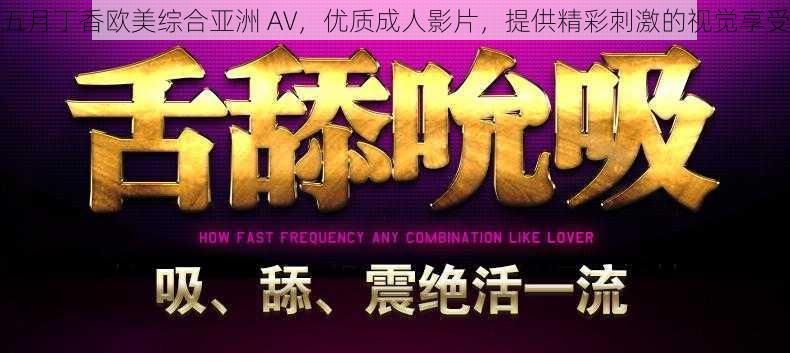 五月丁香欧美综合亚洲 AV,优质成人影片,提供精彩刺激的视觉享受