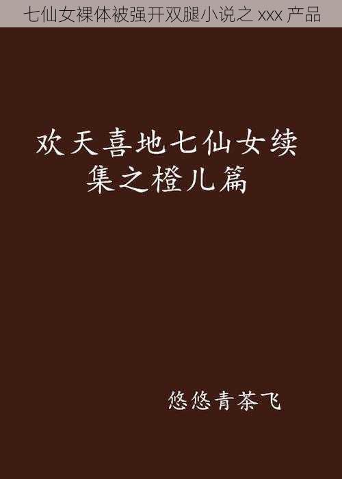 七仙女裸体被强开双腿小说之 xxx 产品