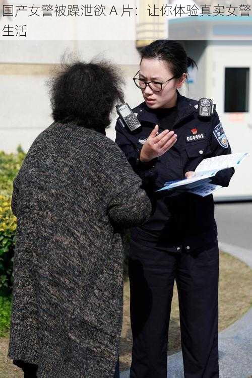 国产女警被躁泄欲 A 片：让你体验真实女警生活