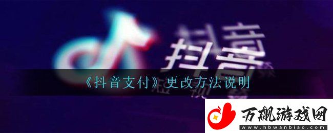 抖音支付方式怎么改更改方法说明