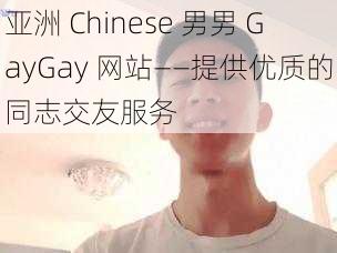 亚洲 Chinese 男男 GayGay 网站——提供优质的同志交友服务