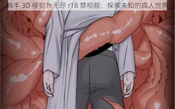 触手 3D 侵犯 h 无尽 r18 禁视频:探索未知的成人世界