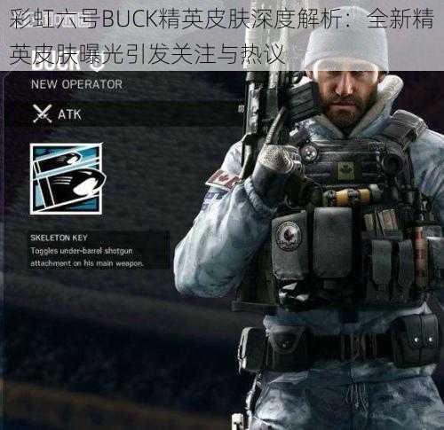 彩虹六号BUCK精英皮肤深度解析:全新精英皮肤曝光引发关注与热议
