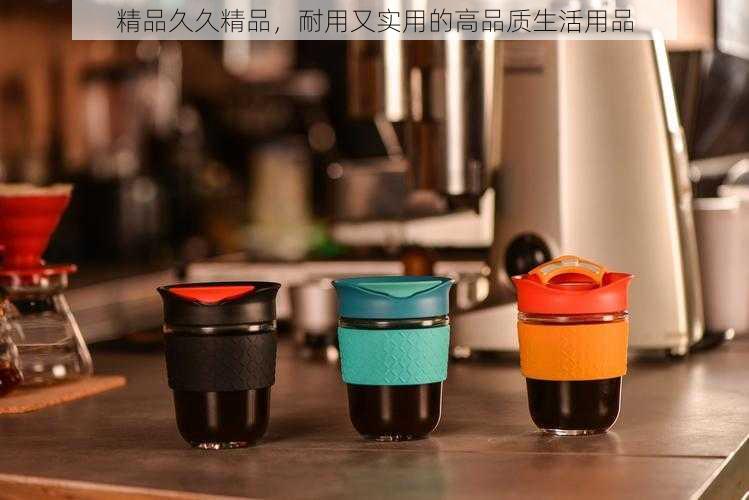 精品久久精品，耐用又实用的高品质生活用品