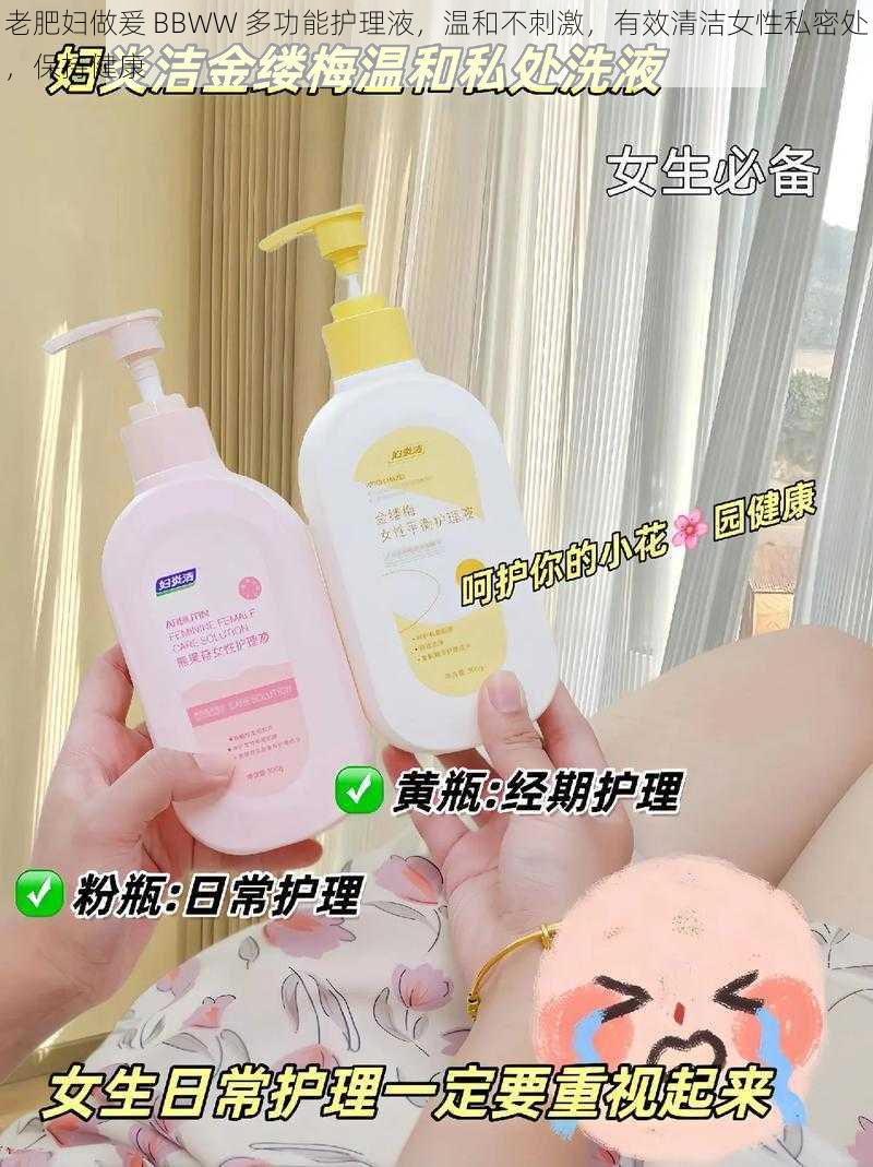老肥妇做爰 BBWW 多功能护理液，温和不刺激，有效清洁女性私密处，保持健康