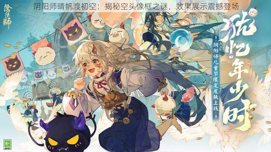 阴阳师晴帆渡初空：揭秘空头像框之谜，效果展示震撼登场