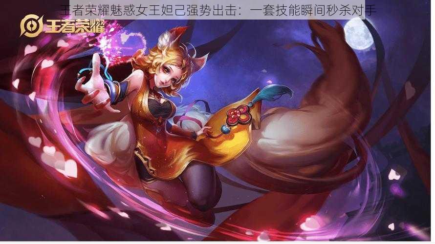王者荣耀魅惑女王妲己强势出击:一套技能瞬间秒杀对手