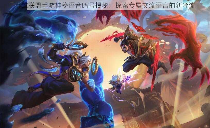 英雄联盟手游神秘语音暗号揭秘:探索专属交流语言的新潮流