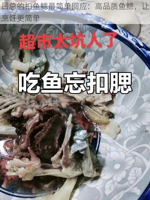 吕总的扣鱼鳃最简单回应:高品质鱼鳃,让烹饪更简单