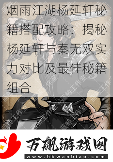 烟雨江湖杨延轩秘籍搭配攻略：揭秘杨延轩与秦无双实力对比及最佳秘籍组合