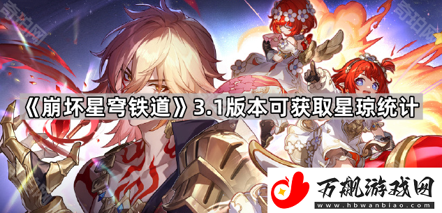 崩坏星穹铁道3.1能获得多少星琼-3.1版本可获取星琼统计