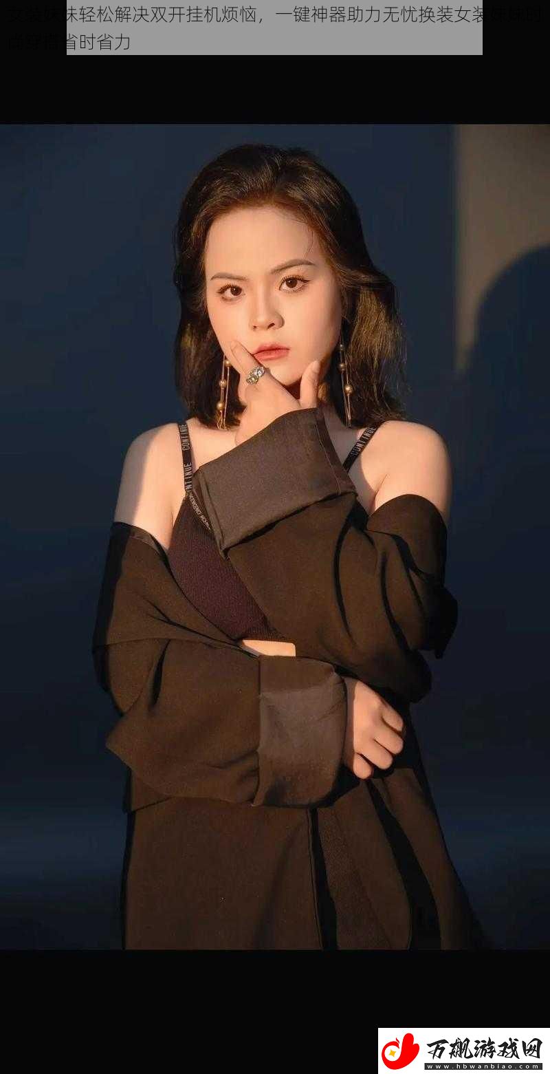 女装妹妹轻松解决双开挂机烦恼一键神器助力无忧换装女装妹妹时尚穿搭省时省力