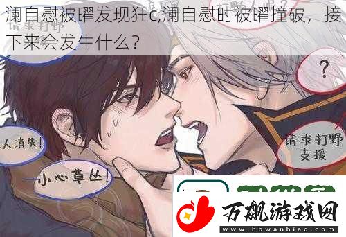 澜自慰被曜发现狂c-澜自慰时被曜撞破-接下来会发生什么