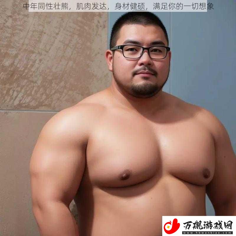 中年同性壮熊肌肉发达身材健硕满足你的一切想象