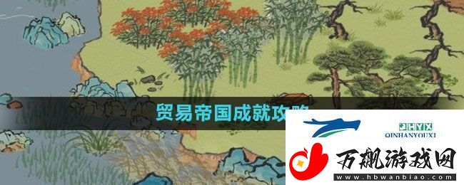 江南百景图贸易帝国成就怎么过贸易帝国成就攻略
