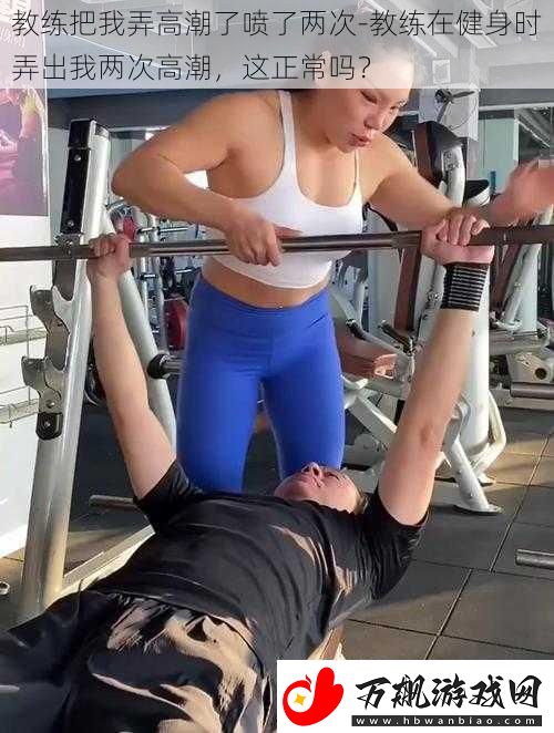 教练把我弄高潮了喷了两次
