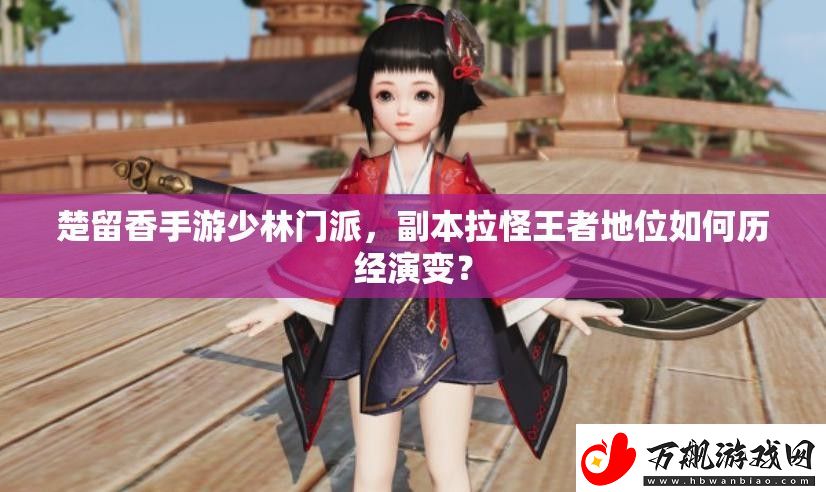 楚留香手游少林门派-副本拉怪王者地位如何历经演变