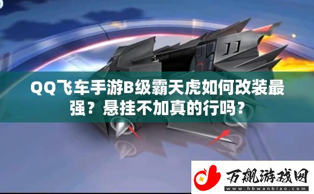 QQ飞车手游B级霸天虎如何改装最强-悬挂不加真的行吗