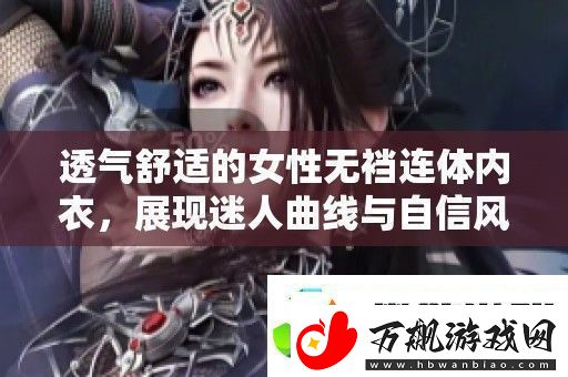 透气舒适的女性无裆连体内衣展现迷人曲线与自信风采